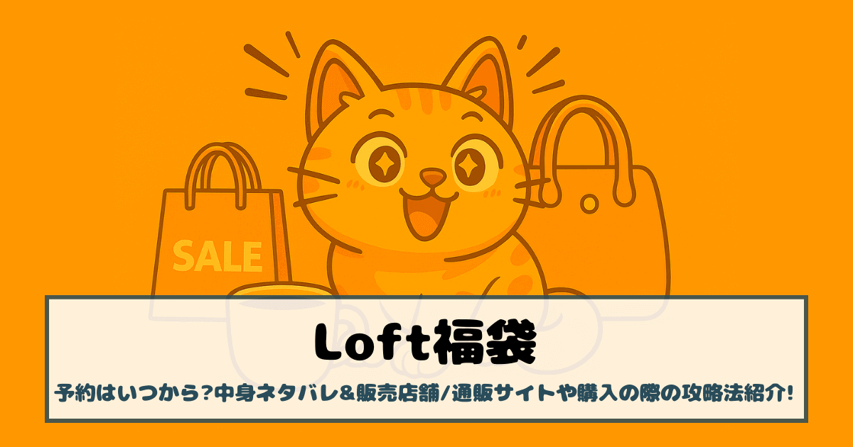 【ロフト福袋2026】予約はいつから?中身ネタバレ&販売店舗/通販サイトや購入の際の攻略法紹介!